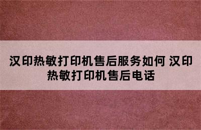 汉印热敏打印机售后服务如何 汉印热敏打印机售后电话